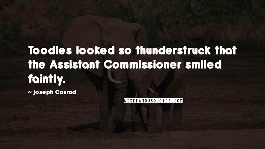 Joseph Conrad Quotes: Toodles looked so thunderstruck that the Assistant Commissioner smiled faintly.