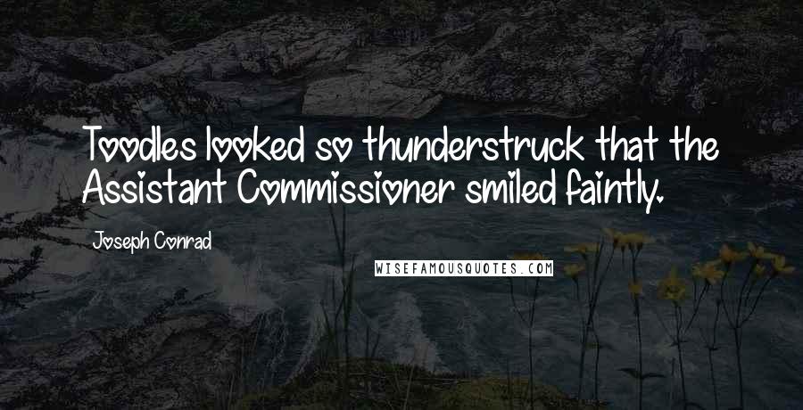 Joseph Conrad Quotes: Toodles looked so thunderstruck that the Assistant Commissioner smiled faintly.