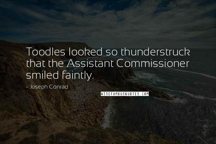 Joseph Conrad Quotes: Toodles looked so thunderstruck that the Assistant Commissioner smiled faintly.