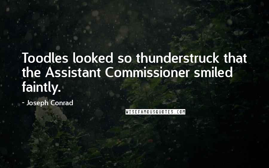 Joseph Conrad Quotes: Toodles looked so thunderstruck that the Assistant Commissioner smiled faintly.