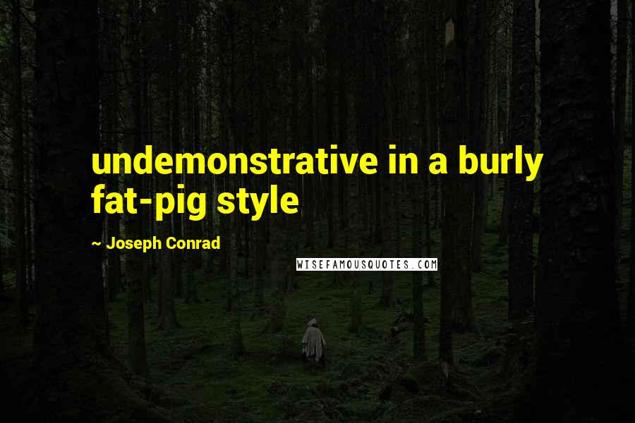 Joseph Conrad Quotes: undemonstrative in a burly fat-pig style