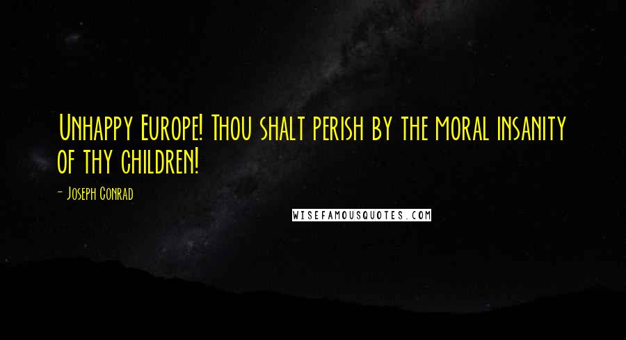 Joseph Conrad Quotes: Unhappy Europe! Thou shalt perish by the moral insanity of thy children!