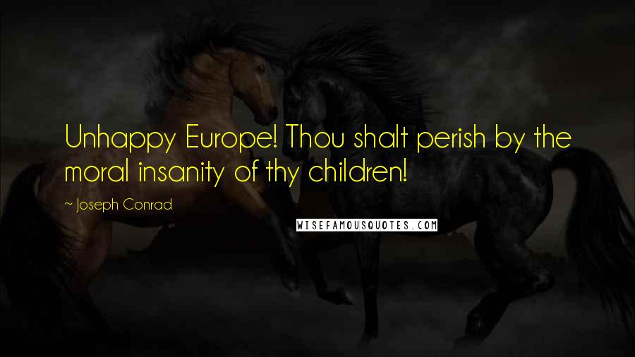 Joseph Conrad Quotes: Unhappy Europe! Thou shalt perish by the moral insanity of thy children!