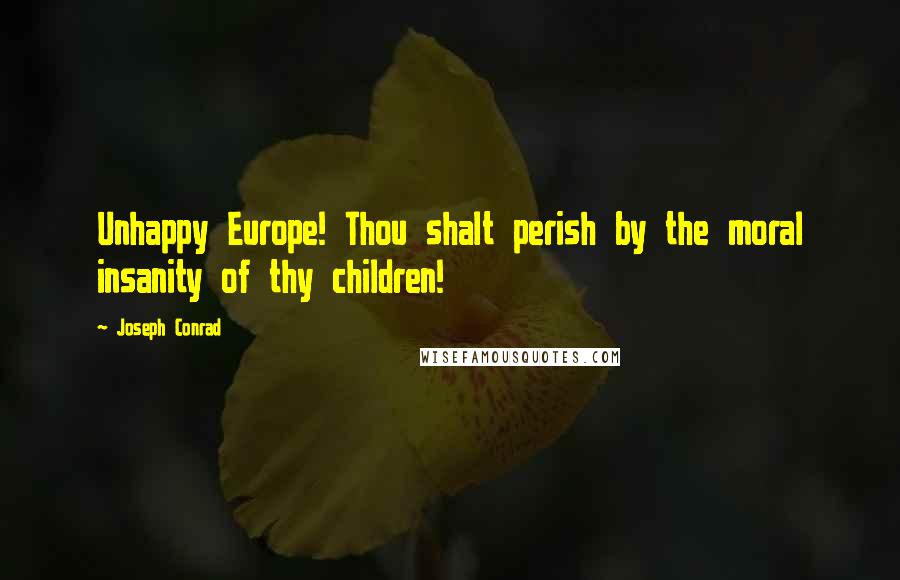 Joseph Conrad Quotes: Unhappy Europe! Thou shalt perish by the moral insanity of thy children!