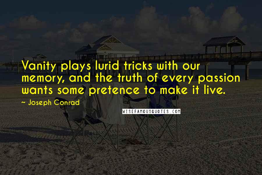 Joseph Conrad Quotes: Vanity plays lurid tricks with our memory, and the truth of every passion wants some pretence to make it live.