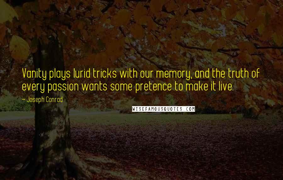 Joseph Conrad Quotes: Vanity plays lurid tricks with our memory, and the truth of every passion wants some pretence to make it live.