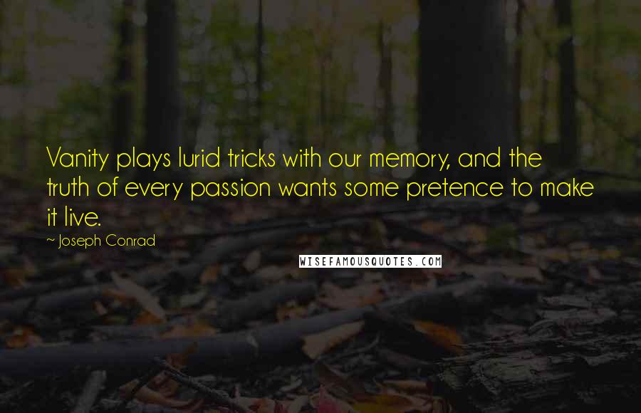 Joseph Conrad Quotes: Vanity plays lurid tricks with our memory, and the truth of every passion wants some pretence to make it live.