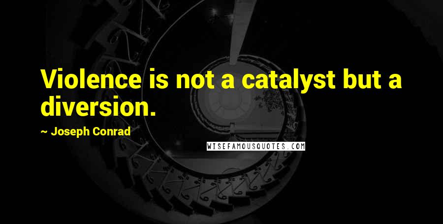 Joseph Conrad Quotes: Violence is not a catalyst but a diversion.