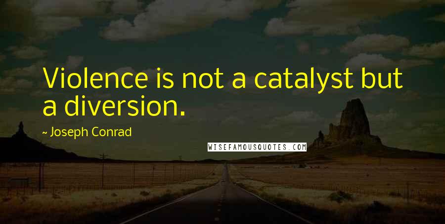 Joseph Conrad Quotes: Violence is not a catalyst but a diversion.