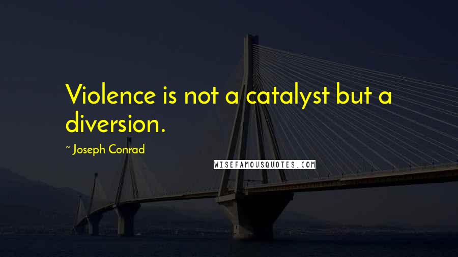 Joseph Conrad Quotes: Violence is not a catalyst but a diversion.