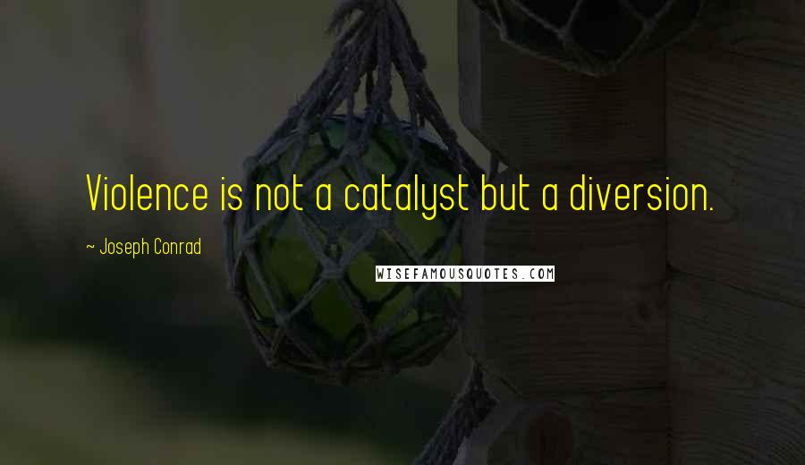 Joseph Conrad Quotes: Violence is not a catalyst but a diversion.