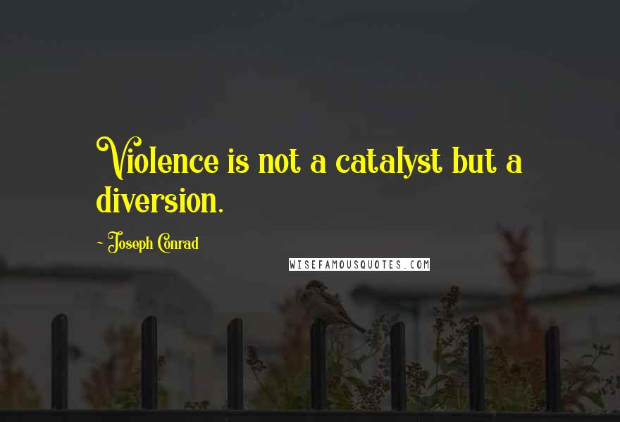 Joseph Conrad Quotes: Violence is not a catalyst but a diversion.