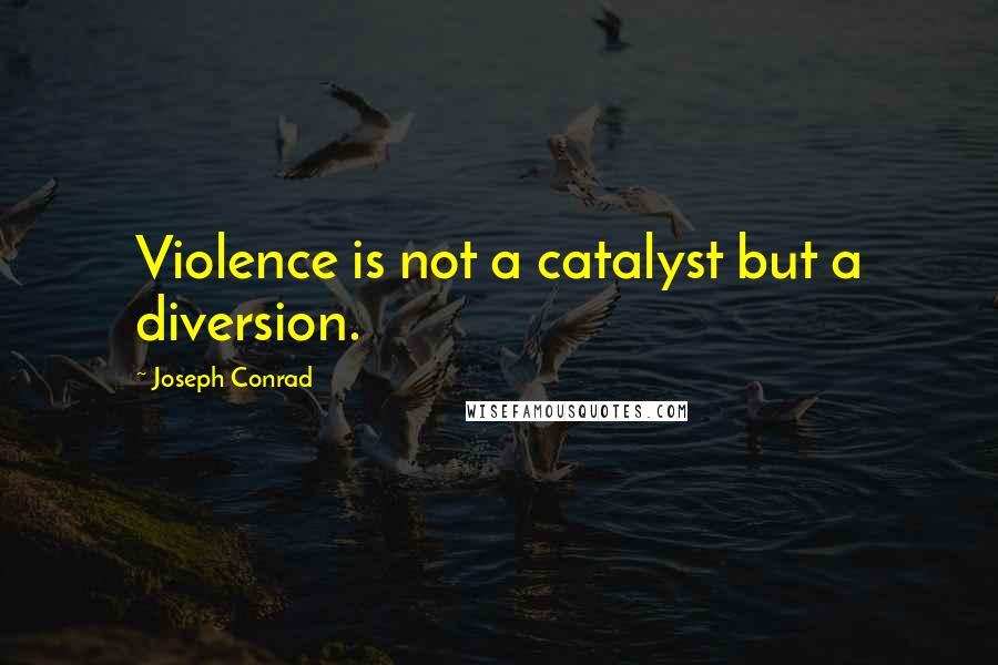 Joseph Conrad Quotes: Violence is not a catalyst but a diversion.