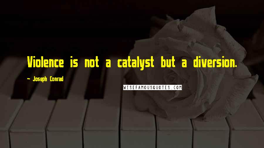 Joseph Conrad Quotes: Violence is not a catalyst but a diversion.