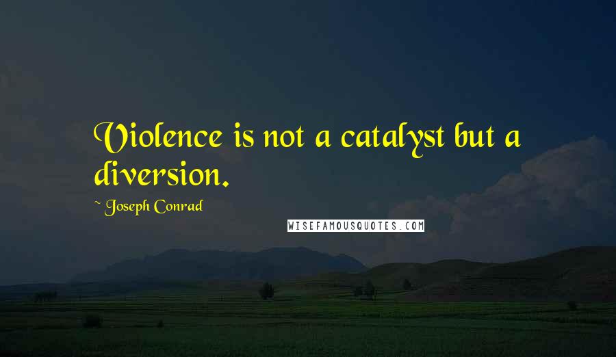 Joseph Conrad Quotes: Violence is not a catalyst but a diversion.