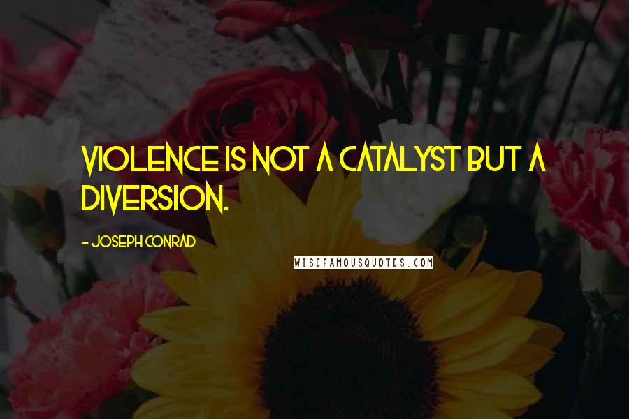 Joseph Conrad Quotes: Violence is not a catalyst but a diversion.