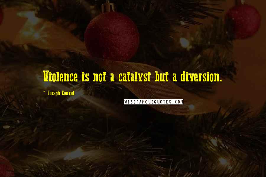 Joseph Conrad Quotes: Violence is not a catalyst but a diversion.