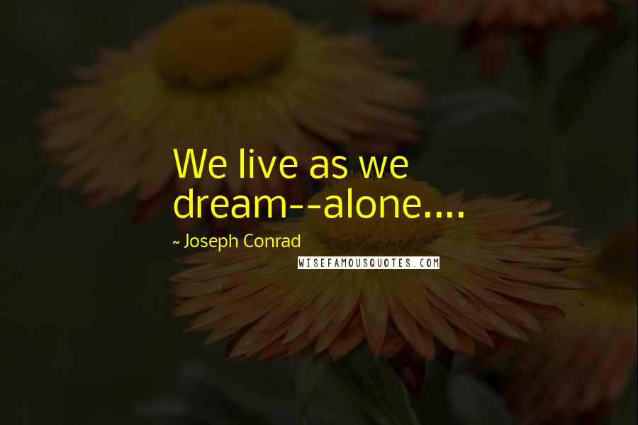 Joseph Conrad Quotes: We live as we dream--alone....