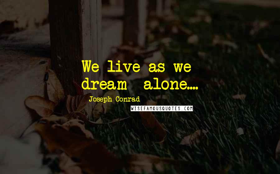 Joseph Conrad Quotes: We live as we dream--alone....