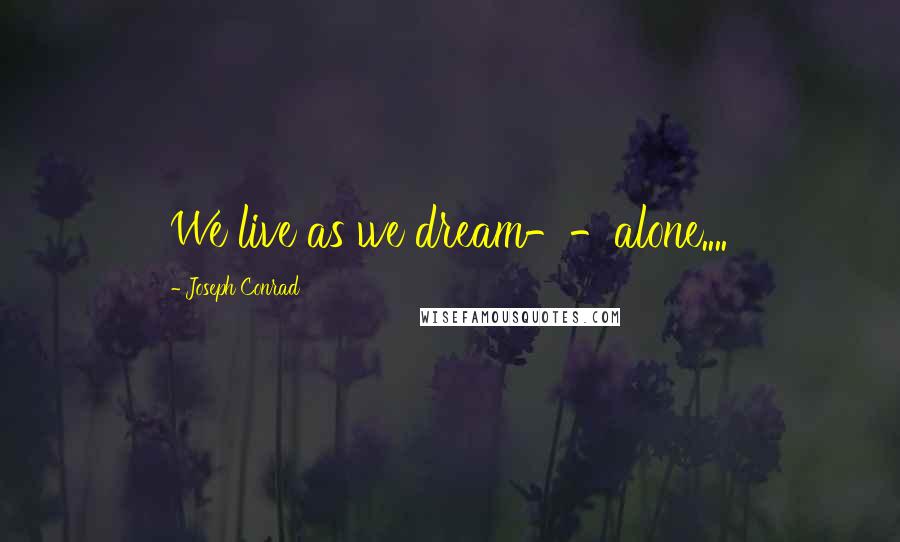 Joseph Conrad Quotes: We live as we dream--alone....