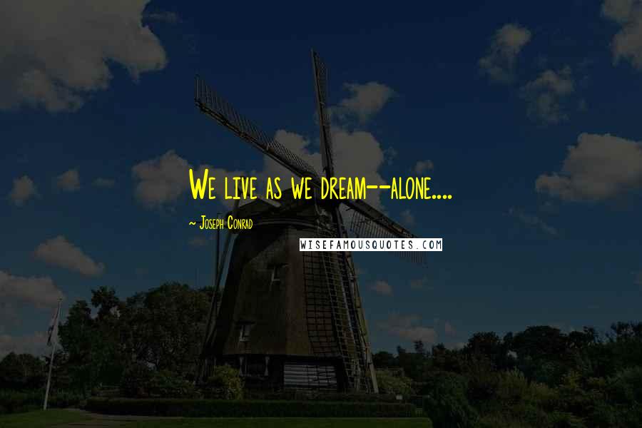 Joseph Conrad Quotes: We live as we dream--alone....