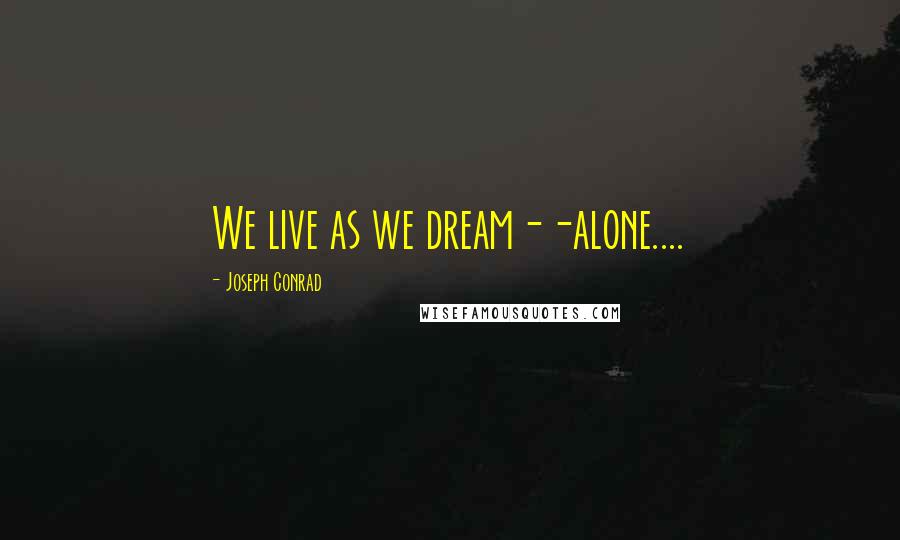 Joseph Conrad Quotes: We live as we dream--alone....