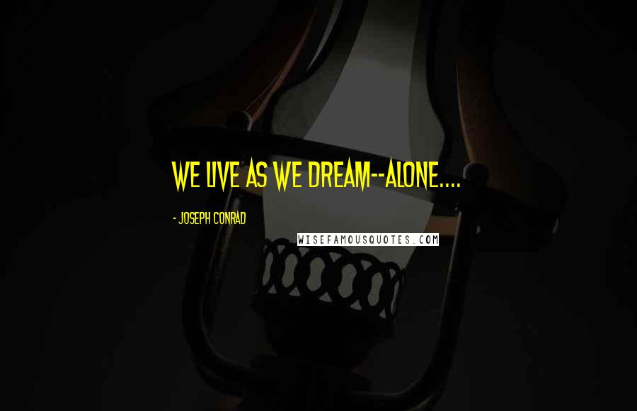 Joseph Conrad Quotes: We live as we dream--alone....