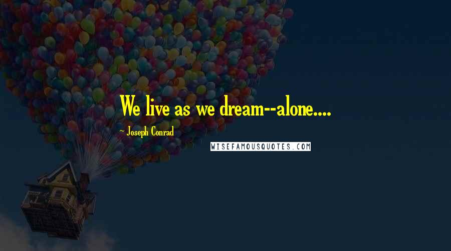 Joseph Conrad Quotes: We live as we dream--alone....