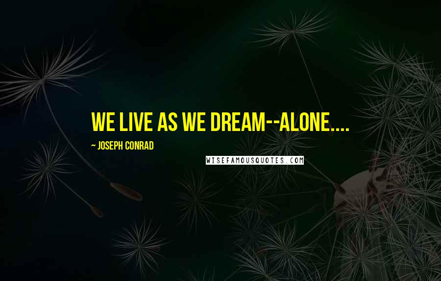 Joseph Conrad Quotes: We live as we dream--alone....