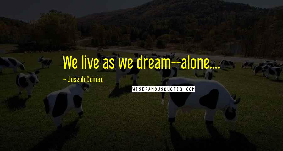 Joseph Conrad Quotes: We live as we dream--alone....