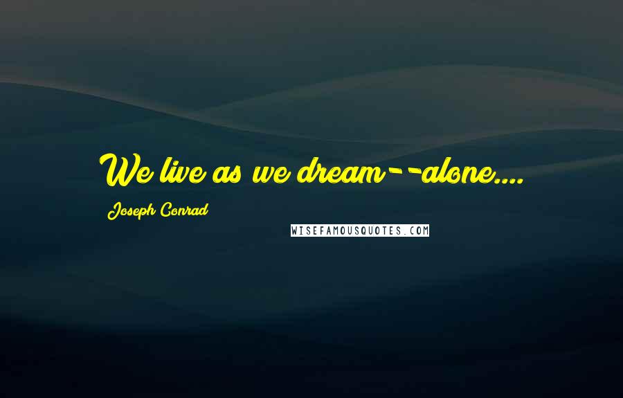 Joseph Conrad Quotes: We live as we dream--alone....