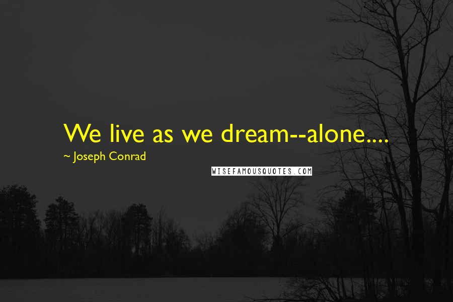 Joseph Conrad Quotes: We live as we dream--alone....