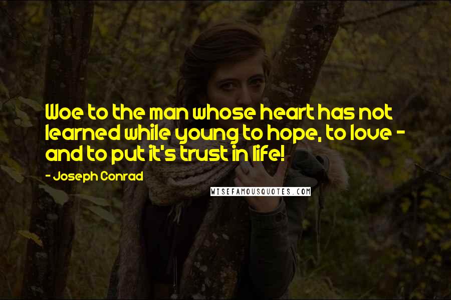 Joseph Conrad Quotes: Woe to the man whose heart has not learned while young to hope, to love - and to put it's trust in life!