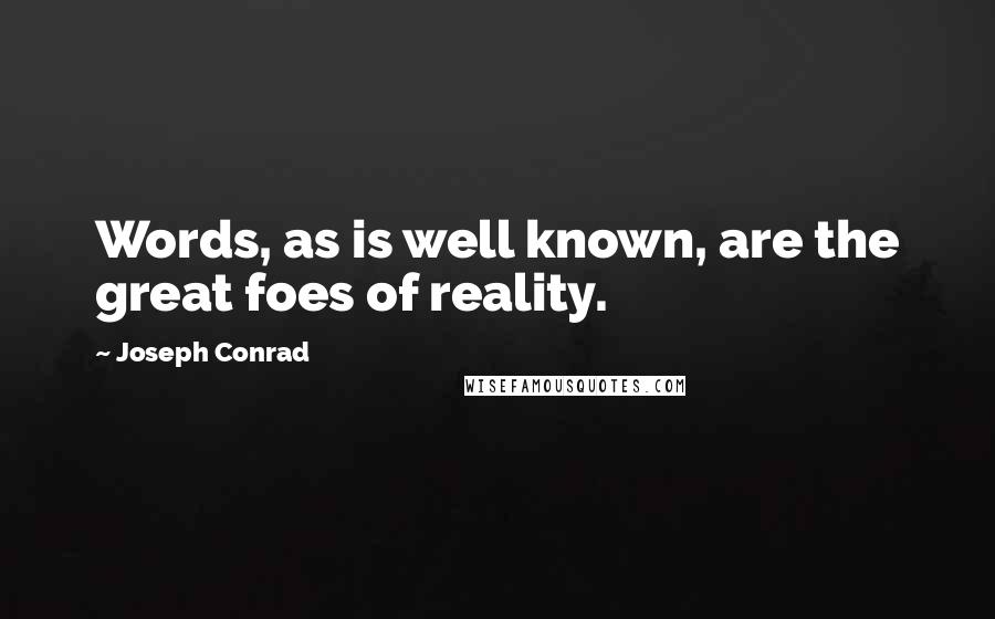 Joseph Conrad Quotes: Words, as is well known, are the great foes of reality.