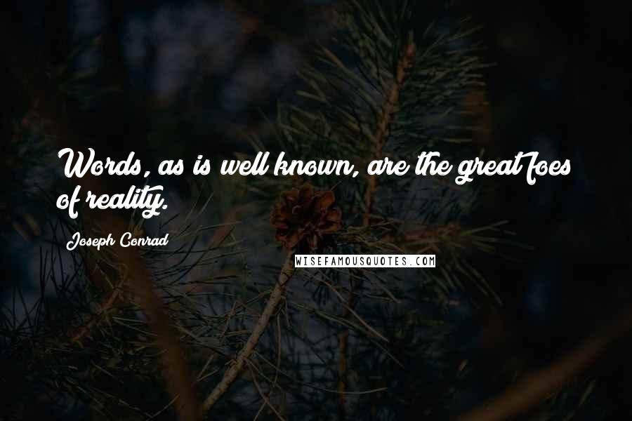 Joseph Conrad Quotes: Words, as is well known, are the great foes of reality.