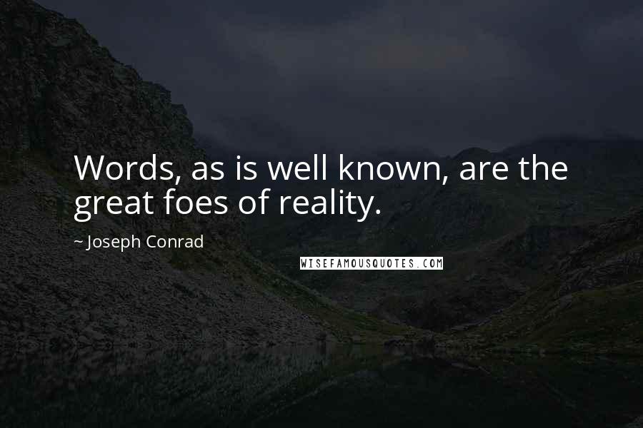 Joseph Conrad Quotes: Words, as is well known, are the great foes of reality.