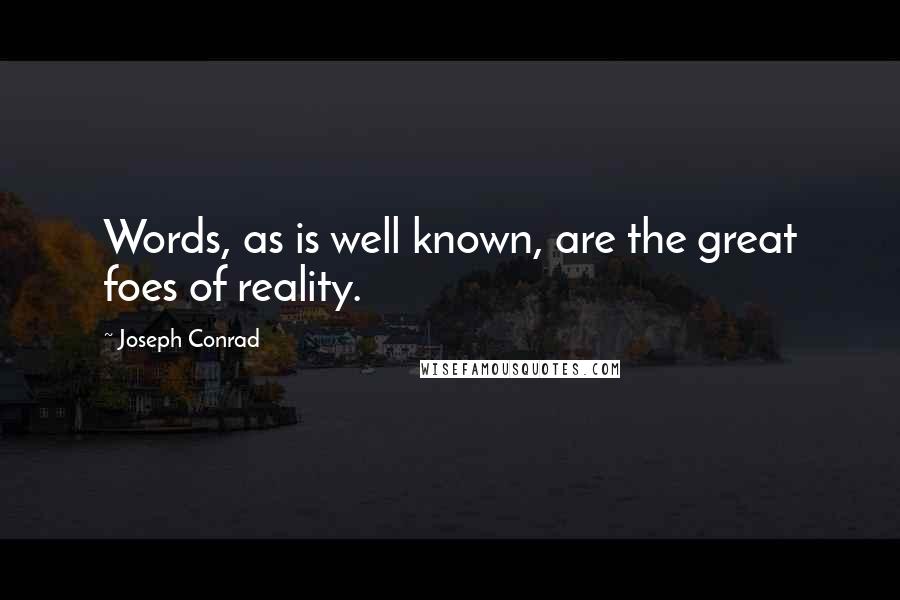 Joseph Conrad Quotes: Words, as is well known, are the great foes of reality.