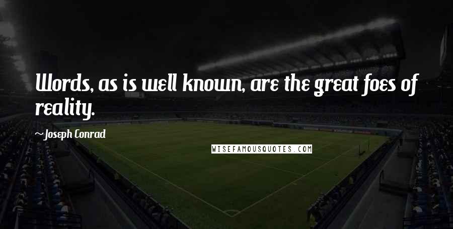 Joseph Conrad Quotes: Words, as is well known, are the great foes of reality.