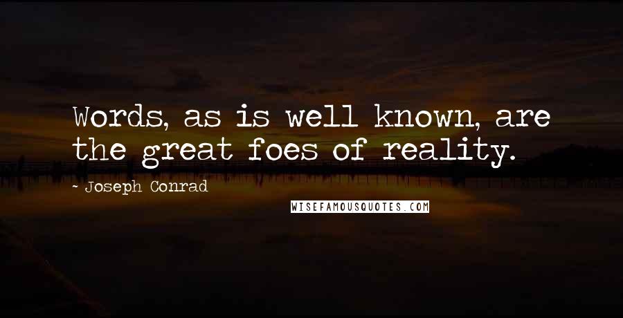 Joseph Conrad Quotes: Words, as is well known, are the great foes of reality.