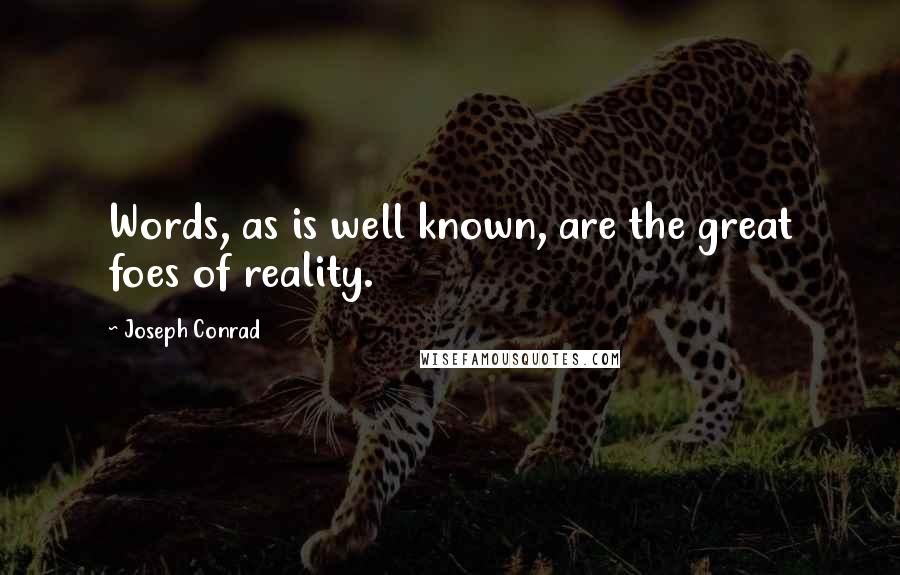 Joseph Conrad Quotes: Words, as is well known, are the great foes of reality.