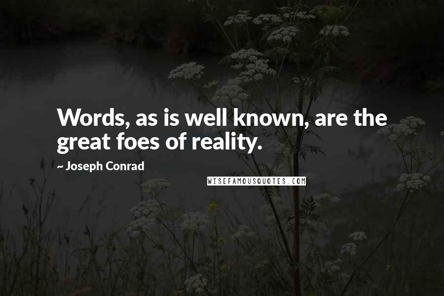 Joseph Conrad Quotes: Words, as is well known, are the great foes of reality.