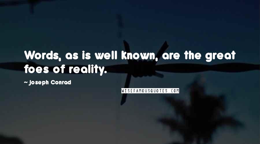 Joseph Conrad Quotes: Words, as is well known, are the great foes of reality.