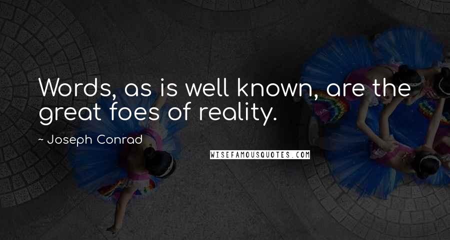 Joseph Conrad Quotes: Words, as is well known, are the great foes of reality.