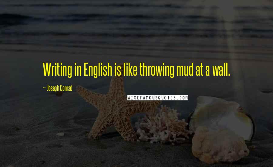 Joseph Conrad Quotes: Writing in English is like throwing mud at a wall.