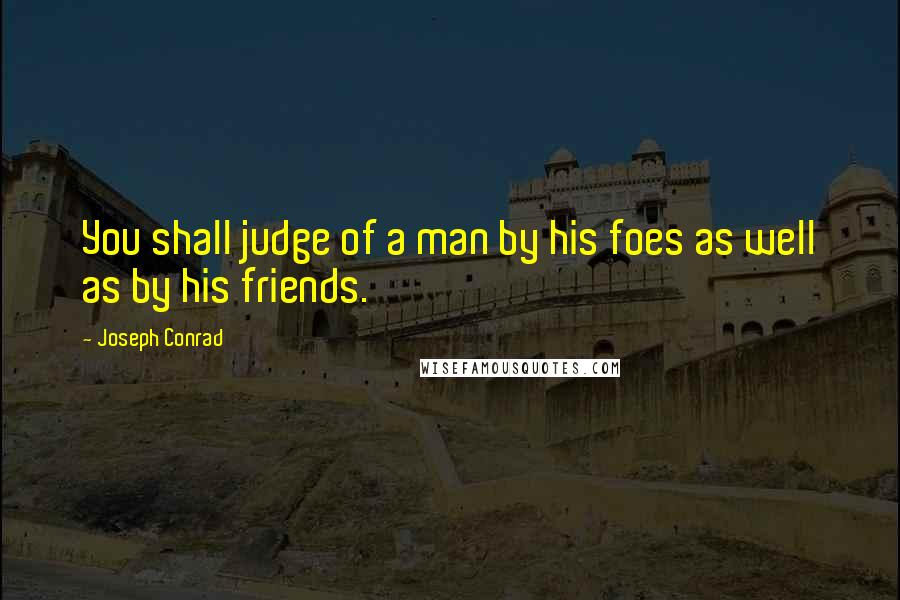 Joseph Conrad Quotes: You shall judge of a man by his foes as well as by his friends.