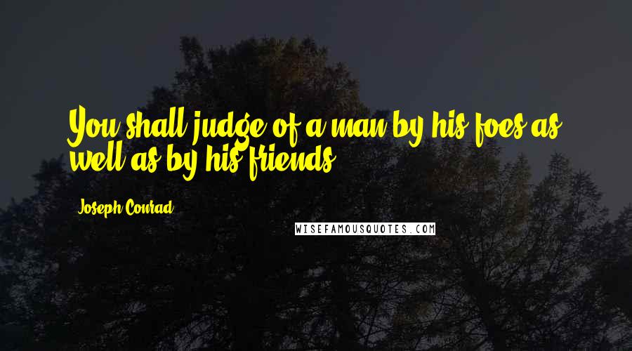 Joseph Conrad Quotes: You shall judge of a man by his foes as well as by his friends.