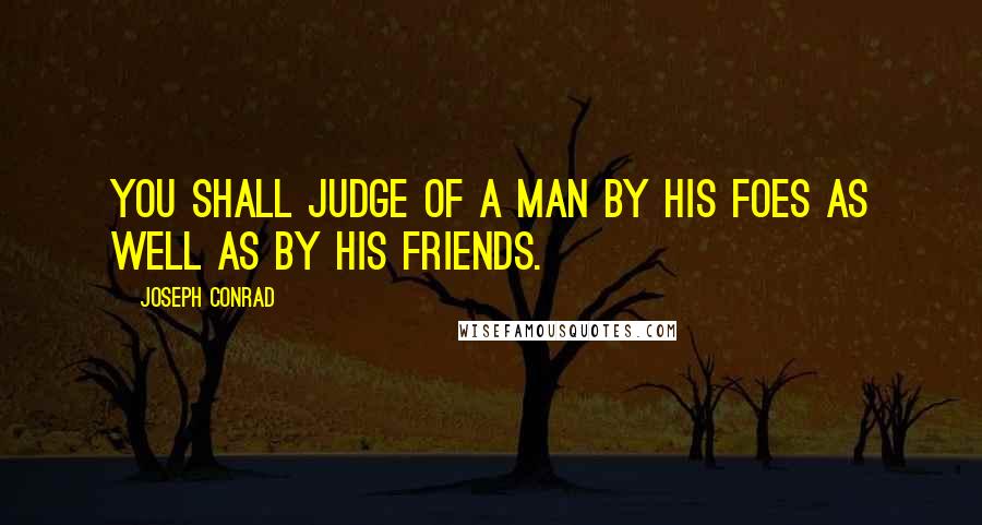 Joseph Conrad Quotes: You shall judge of a man by his foes as well as by his friends.