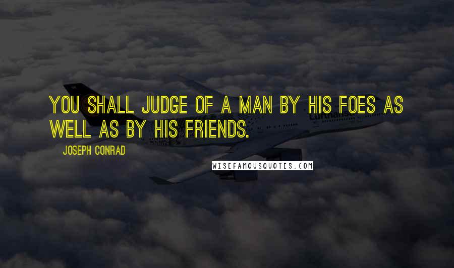 Joseph Conrad Quotes: You shall judge of a man by his foes as well as by his friends.