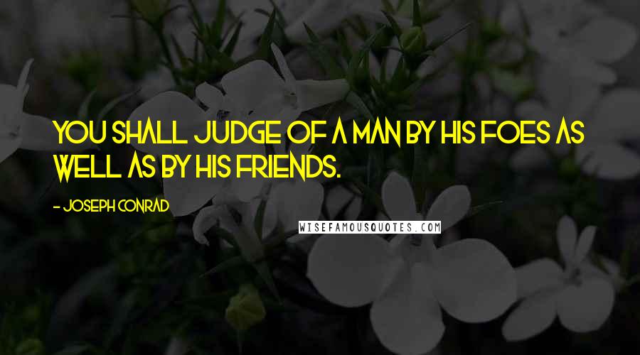 Joseph Conrad Quotes: You shall judge of a man by his foes as well as by his friends.