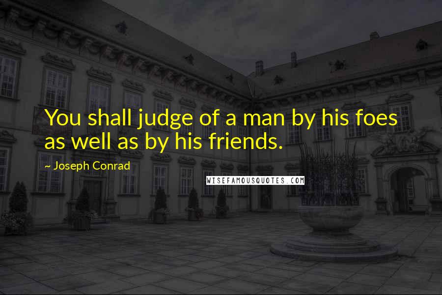 Joseph Conrad Quotes: You shall judge of a man by his foes as well as by his friends.